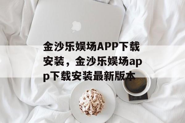 金沙乐娱场APP下载安装，金沙乐娱场app下载安装最新版本