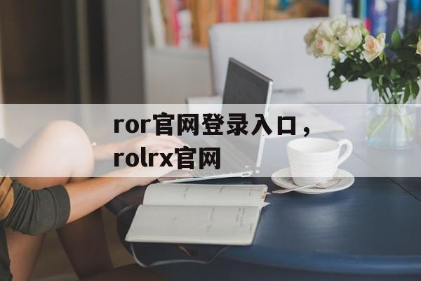 ror官网登录入口，rolrx官网