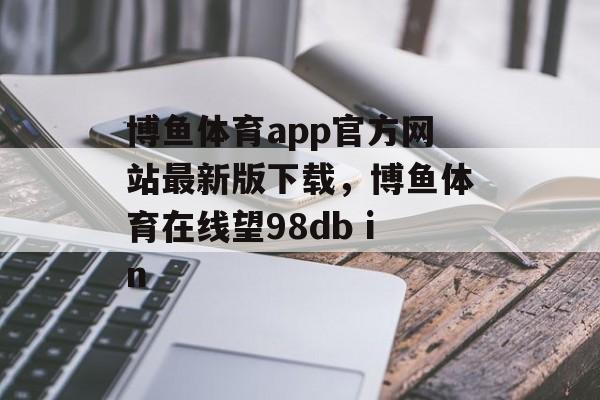 博鱼体育app官方网站最新版下载，博鱼体育在线望98db in