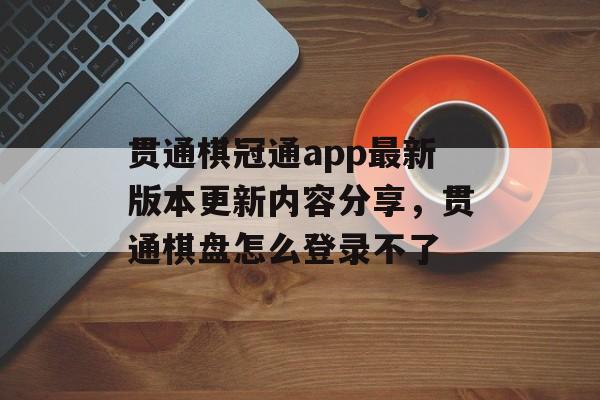 贯通棋冠通app最新版本更新内容分享，贯通棋盘怎么登录不了