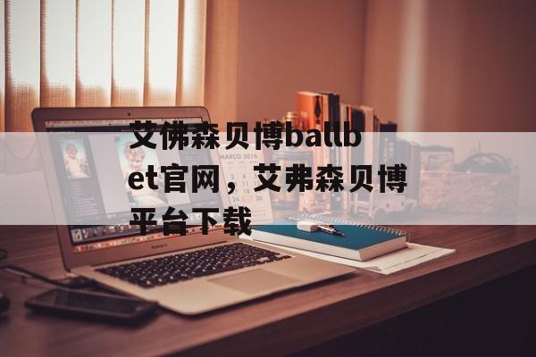 艾佛森贝博ballbet官网，艾弗森贝博平台下载